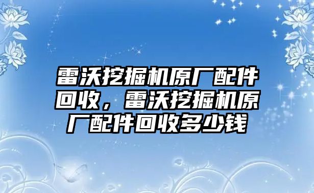 雷沃挖掘機原廠配件回收，雷沃挖掘機原廠配件回收多少錢