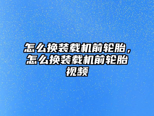 怎么換裝載機前輪胎，怎么換裝載機前輪胎視頻