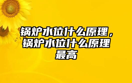 鍋爐水位什么原理，鍋爐水位什么原理最高