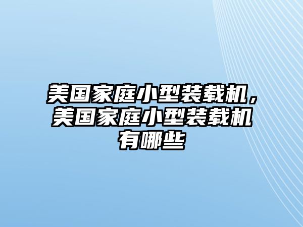 美國(guó)家庭小型裝載機(jī)，美國(guó)家庭小型裝載機(jī)有哪些