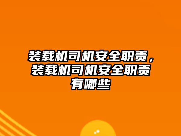 裝載機司機安全職責(zé)，裝載機司機安全職責(zé)有哪些