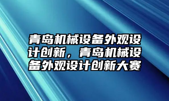 青島機(jī)械設(shè)備外觀設(shè)計創(chuàng)新，青島機(jī)械設(shè)備外觀設(shè)計創(chuàng)新大賽