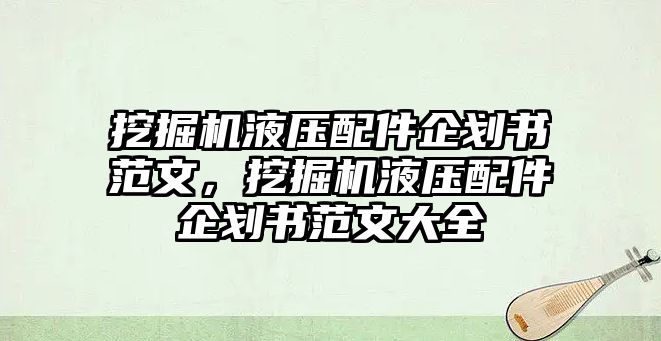 挖掘機液壓配件企劃書范文，挖掘機液壓配件企劃書范文大全