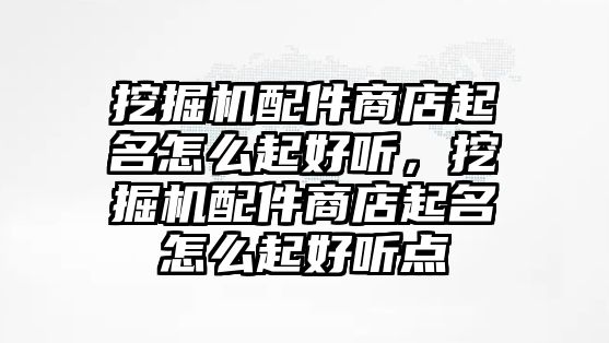 挖掘機(jī)配件商店起名怎么起好聽，挖掘機(jī)配件商店起名怎么起好聽點(diǎn)