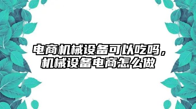 電商機(jī)械設(shè)備可以吃嗎，機(jī)械設(shè)備電商怎么做