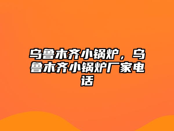 烏魯木齊小鍋爐，烏魯木齊小鍋爐廠家電話