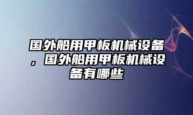 國(guó)外船用甲板機(jī)械設(shè)備，國(guó)外船用甲板機(jī)械設(shè)備有哪些