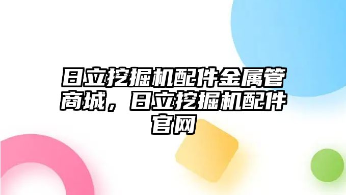 日立挖掘機配件金屬管商城，日立挖掘機配件官網(wǎng)