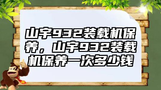 山宇932裝載機(jī)保養(yǎng)，山宇932裝載機(jī)保養(yǎng)一次多少錢