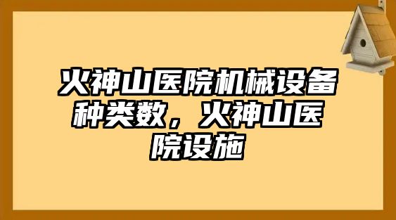 火神山醫(yī)院機械設(shè)備種類數(shù)，火神山醫(yī)院設(shè)施