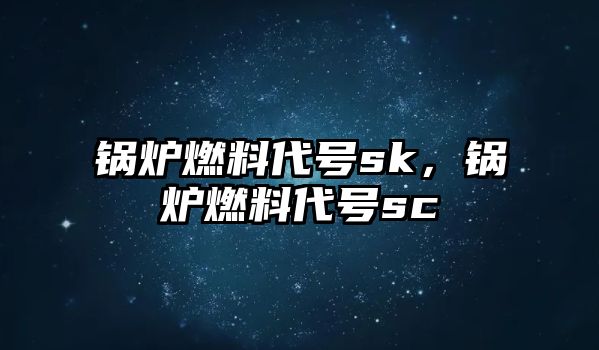 鍋爐燃料代號sk，鍋爐燃料代號sc