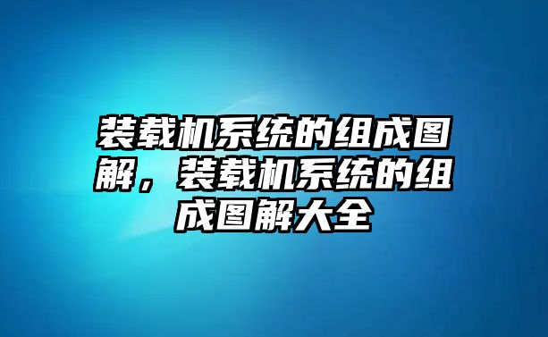 裝載機(jī)系統(tǒng)的組成圖解，裝載機(jī)系統(tǒng)的組成圖解大全