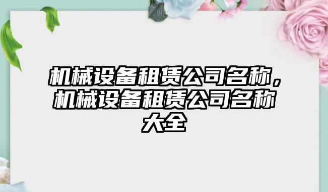 機(jī)械設(shè)備租賃公司名稱，機(jī)械設(shè)備租賃公司名稱大全