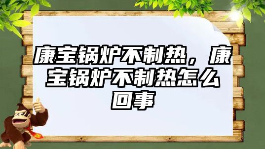 康寶鍋爐不制熱，康寶鍋爐不制熱怎么回事