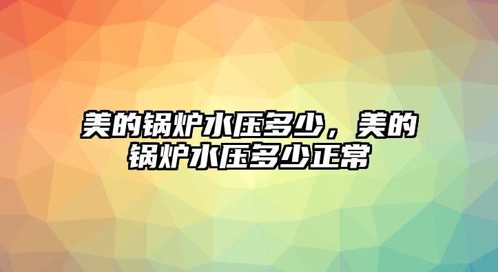 美的鍋爐水壓多少，美的鍋爐水壓多少正常