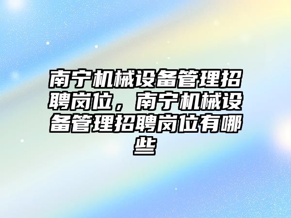 南寧機械設(shè)備管理招聘崗位，南寧機械設(shè)備管理招聘崗位有哪些