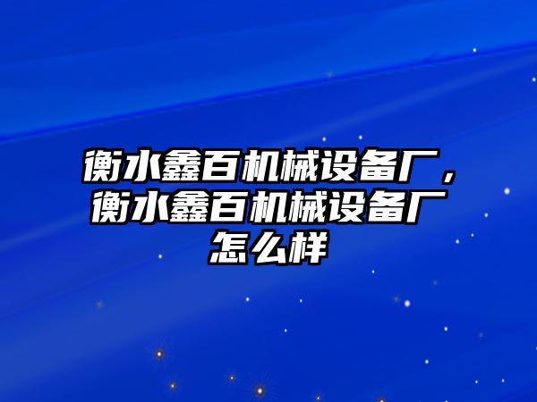 衡水鑫百機(jī)械設(shè)備廠，衡水鑫百機(jī)械設(shè)備廠怎么樣