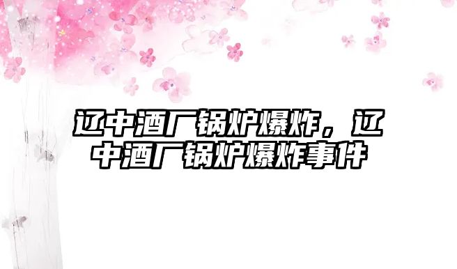 遼中酒廠鍋爐爆炸，遼中酒廠鍋爐爆炸事件