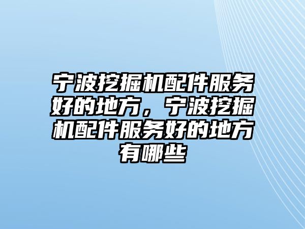 寧波挖掘機(jī)配件服務(wù)好的地方，寧波挖掘機(jī)配件服務(wù)好的地方有哪些