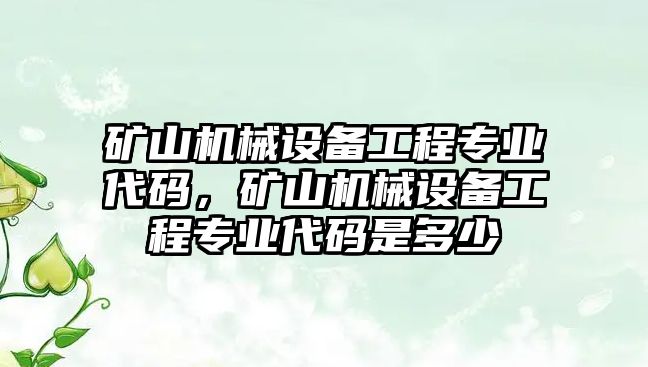 礦山機(jī)械設(shè)備工程專業(yè)代碼，礦山機(jī)械設(shè)備工程專業(yè)代碼是多少