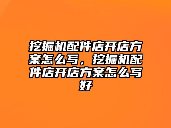 挖掘機配件店開店方案怎么寫，挖掘機配件店開店方案怎么寫好