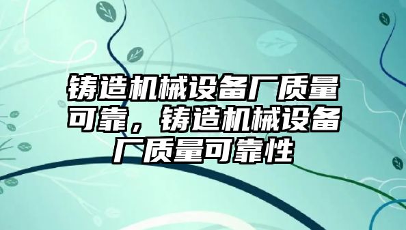 鑄造機械設(shè)備廠質(zhì)量可靠，鑄造機械設(shè)備廠質(zhì)量可靠性