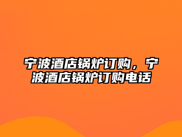 寧波酒店鍋爐訂購，寧波酒店鍋爐訂購電話