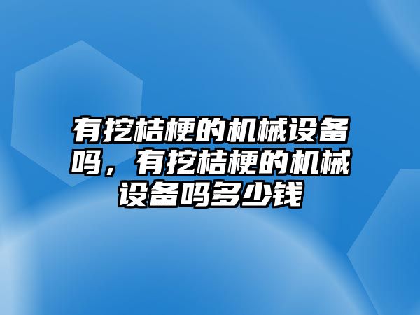 有挖桔梗的機(jī)械設(shè)備嗎，有挖桔梗的機(jī)械設(shè)備嗎多少錢