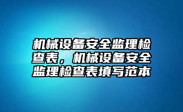 機(jī)械設(shè)備安全監(jiān)理檢查表，機(jī)械設(shè)備安全監(jiān)理檢查表填寫(xiě)范本