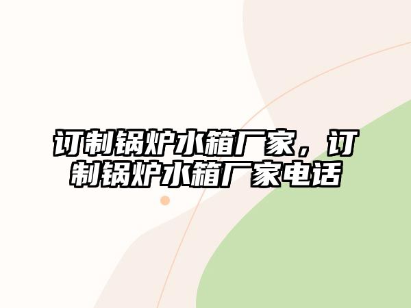 訂制鍋爐水箱廠家，訂制鍋爐水箱廠家電話