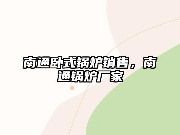 南通臥式鍋爐銷售，南通鍋爐廠家