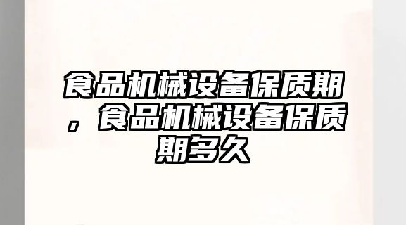 食品機械設(shè)備保質(zhì)期，食品機械設(shè)備保質(zhì)期多久