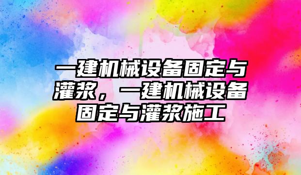 一建機(jī)械設(shè)備固定與灌漿，一建機(jī)械設(shè)備固定與灌漿施工