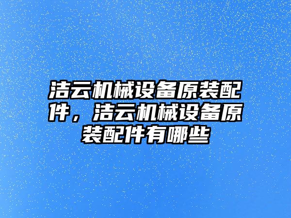 潔云機械設備原裝配件，潔云機械設備原裝配件有哪些