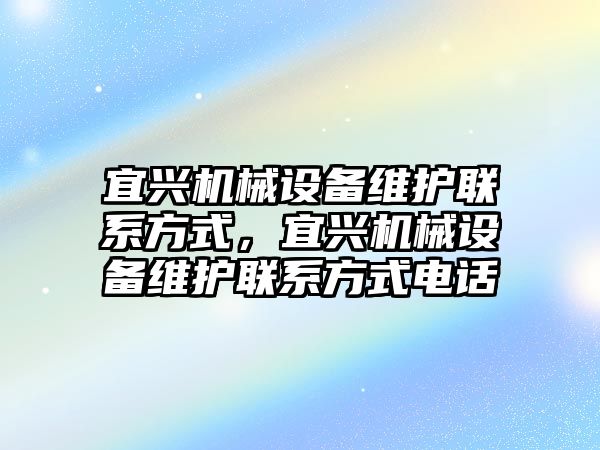 宜興機(jī)械設(shè)備維護(hù)聯(lián)系方式，宜興機(jī)械設(shè)備維護(hù)聯(lián)系方式電話