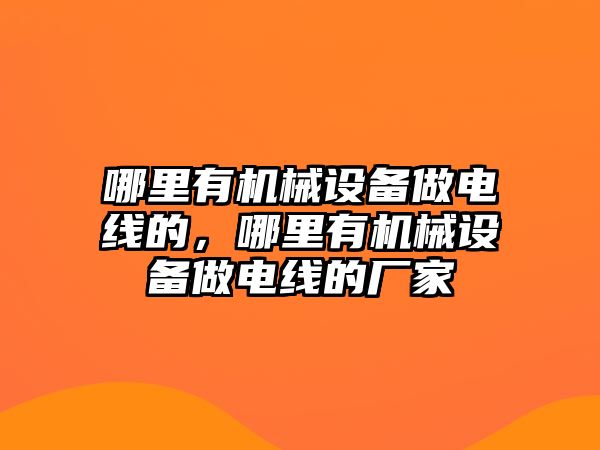 哪里有機械設(shè)備做電線的，哪里有機械設(shè)備做電線的廠家