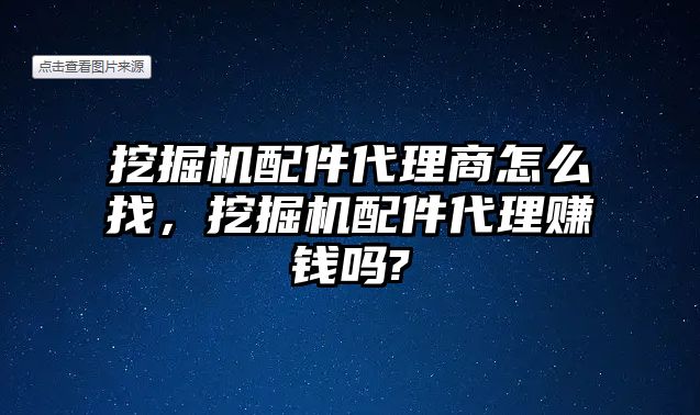 挖掘機(jī)配件代理商怎么找，挖掘機(jī)配件代理賺錢嗎?