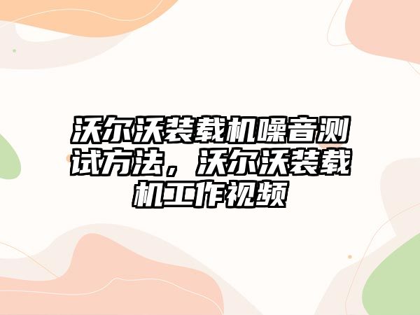 沃爾沃裝載機(jī)噪音測(cè)試方法，沃爾沃裝載機(jī)工作視頻