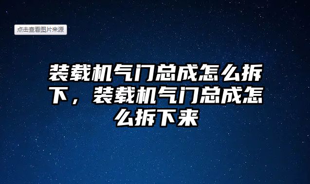 裝載機(jī)氣門總成怎么拆下，裝載機(jī)氣門總成怎么拆下來(lái)