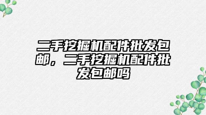 二手挖掘機配件批發(fā)包郵，二手挖掘機配件批發(fā)包郵嗎