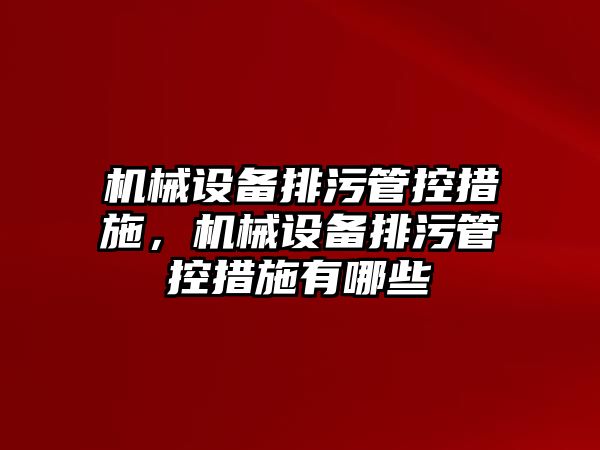 機械設(shè)備排污管控措施，機械設(shè)備排污管控措施有哪些