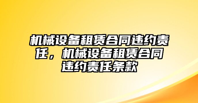 機(jī)械設(shè)備租賃合同違約責(zé)任，機(jī)械設(shè)備租賃合同違約責(zé)任條款