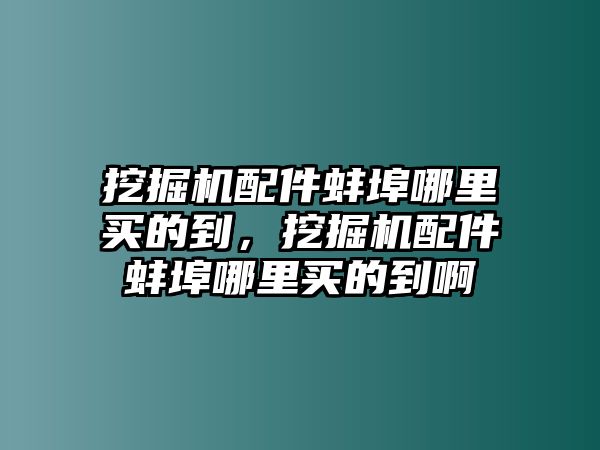 挖掘機(jī)配件蚌埠哪里買的到，挖掘機(jī)配件蚌埠哪里買的到啊