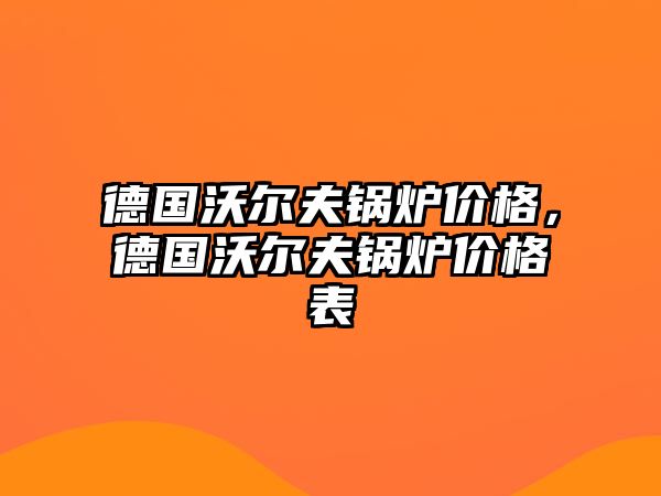 德國沃爾夫鍋爐價格，德國沃爾夫鍋爐價格表