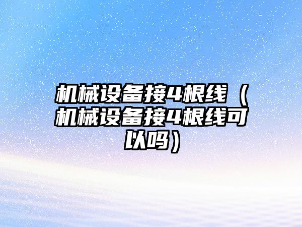 機(jī)械設(shè)備接4根線(xiàn)（機(jī)械設(shè)備接4根線(xiàn)可以嗎）