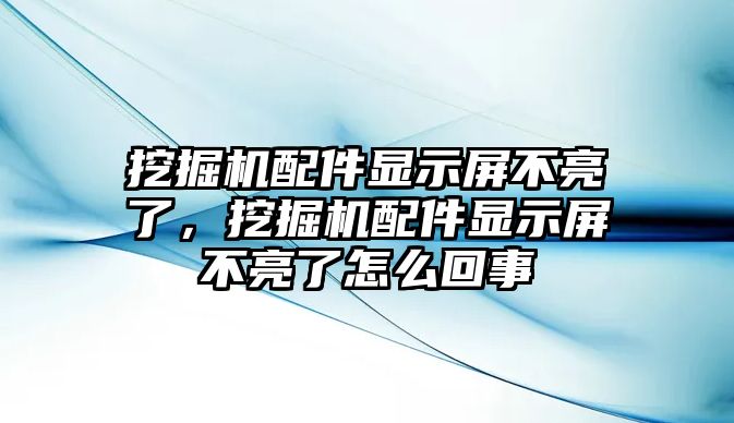 挖掘機(jī)配件顯示屏不亮了，挖掘機(jī)配件顯示屏不亮了怎么回事