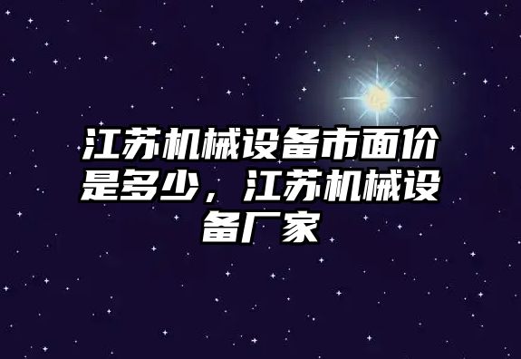 江蘇機械設備市面價是多少，江蘇機械設備廠家