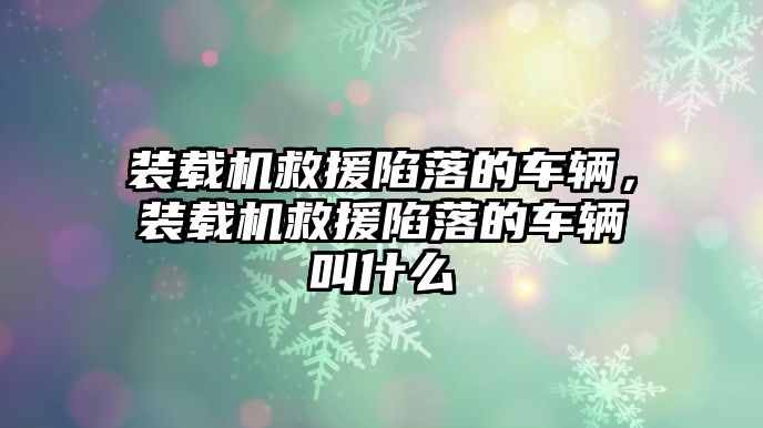 裝載機(jī)救援陷落的車輛，裝載機(jī)救援陷落的車輛叫什么