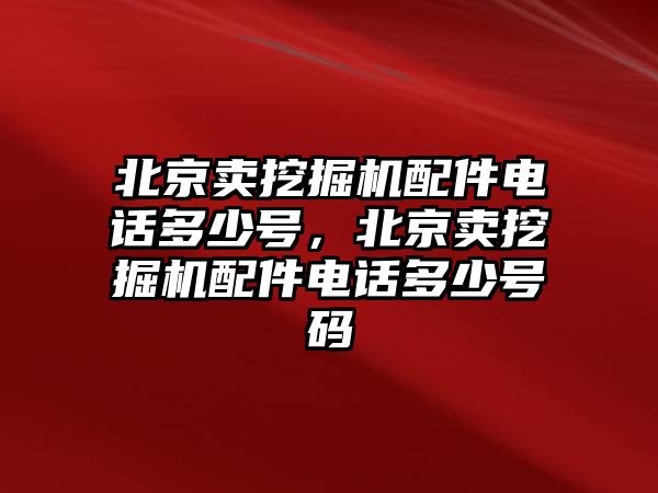 北京賣挖掘機配件電話多少號，北京賣挖掘機配件電話多少號碼