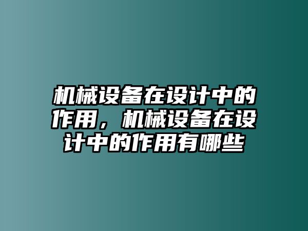 機械設(shè)備在設(shè)計中的作用，機械設(shè)備在設(shè)計中的作用有哪些